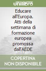 Educare all'Europa. Atti della settimana di formazione europea promossa dall'AEDE libro