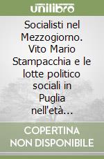 Socialisti nel Mezzogiorno. Vito Mario Stampacchia e le lotte politico sociali in Puglia nell'età giolittiana libro