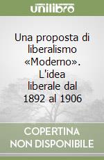 Una proposta di liberalismo «Moderno». L'idea liberale dal 1892 al 1906 libro