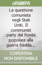 La questione comunista negli Stati Uniti. Il communist party dal fronte popolare alla guerra fredda (1935-1954) libro