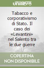 Tabacco e corporativismo di Stato. Il caso dei «Levantini» nel Salento tra le due guerre libro