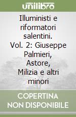 Illuministi e riformatori salentini. Vol. 2: Giuseppe Palmieri, Astore, Milizia e altri minori