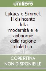 Lukács e Simmel. Il disincanto della modernità e le antinomie della ragione dialettica libro