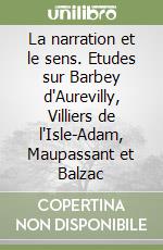 La narration et le sens. Etudes sur Barbey d'Aurevilly, Villiers de l'Isle-Adam, Maupassant et Balzac
