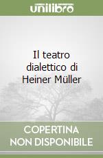 Il teatro dialettico di Heiner Müller libro