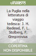 La Puglia nella letteratura di viaggio tedesca: J. H. Riedesel, F. L. Stolberg, F. Gregorovius libro