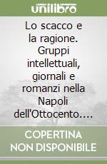 Lo scacco e la ragione. Gruppi intellettuali, giornali e romanzi nella Napoli dell'Ottocento. Mastriani libro