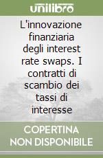 L'innovazione finanziaria degli interest rate swaps. I contratti di scambio dei tassi di interesse libro