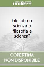 Filosofia o scienza o filosofia e scienza?