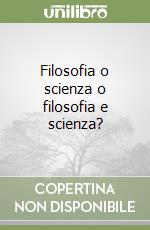 Filosofia o scienza o filosofia e scienza? libro