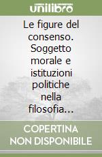 Le figure del consenso. Soggetto morale e istituzioni politiche nella filosofia moderna