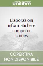 Elaborazioni informatiche e computer crimes libro