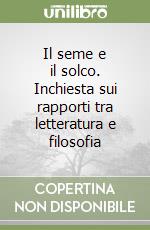 Il seme e il solco. Inchiesta sui rapporti tra letteratura e filosofia libro