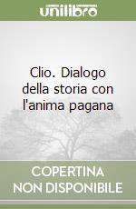 Clio. Dialogo della storia con l'anima pagana libro