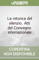 La retorica del silenzio. Atti del Convegno internazionale libro