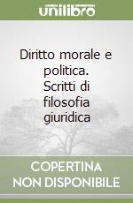 Diritto morale e politica. Scritti di filosofia giuridica libro