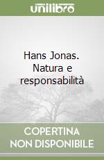 Hans Jonas. Natura e responsabilità libro