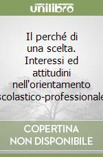 Il perché di una scelta. Interessi ed attitudini nell'orientamento scolastico-professionale libro