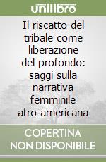 Il riscatto del tribale come liberazione del profondo: saggi sulla narrativa femminile afro-americana libro