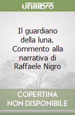 Il guardiano della luna. Commento alla narrativa di Raffaele Nigro libro