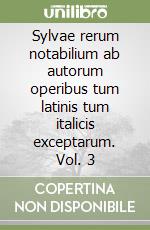 Sylvae rerum notabilium ab autorum operibus tum latinis tum italicis exceptarum. Vol. 3