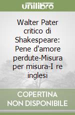 Walter Pater critico di Shakespeare: Pene d'amore perdute-Misura per misura-I re inglesi