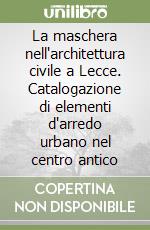La maschera nell'architettura civile a Lecce. Catalogazione di elementi d'arredo urbano nel centro antico