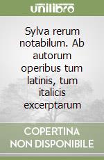 Sylva rerum notabilum. Ab autorum operibus tum latinis, tum italicis excerptarum