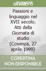 Passioni e linguaggio nel XVII secolo. Atti della Giornata di studio (Cosenza, 27 aprile 1999) libro