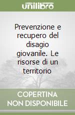 Prevenzione e recupero del disagio giovanile. Le risorse di un territorio libro
