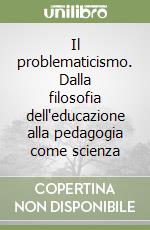 Il problematicismo. Dalla filosofia dell'educazione alla pedagogia come scienza libro