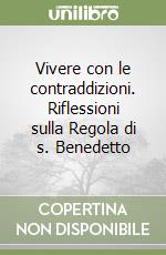 Vivere con le contraddizioni. Riflessioni sulla Regola di s. Benedetto libro