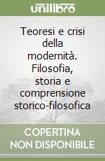 Teoresi e crisi della modernità. Filosofia, storia e comprensione storico-filosofica libro