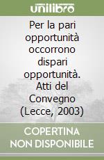 Per la pari opportunità occorrono dispari opportunità. Atti del Convegno (Lecce, 2003)