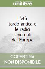 L'età tardo-antica e le radici spirituali dell'Europa libro