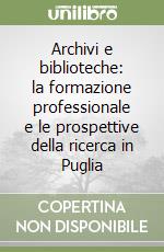 Archivi e biblioteche: la formazione professionale e le prospettive della ricerca in Puglia