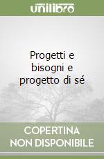 Progetti e bisogni e progetto di sé