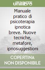 Manuale pratico di psicoterapia ipnotica breve. Nuove tecniche, metafore, ipnosuggestioni libro