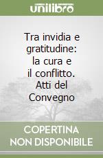 Tra invidia e gratitudine: la cura e il conflitto. Atti del Convegno libro