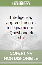 Intelligenza, apprendimento, insegnamento. Questione di stili libro