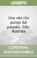 Una vita che giunge dal passato. Ediz. illustrata libro