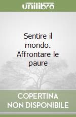 Sentire il mondo. Affrontare le paure