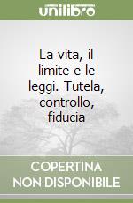 La vita, il limite e le leggi. Tutela, controllo, fiducia libro