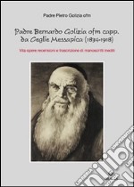 Padre Bernardo Golizia ofm capp. da Ceglie Messapica. Vita, opere, rencensioni e trascrizioni di manoscritti inediti libro