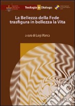 La bellezza della fede trasfigura in bellezza la vita libro