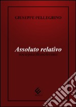 Assoluto relativo. Sociopsicofilosoforismi libro