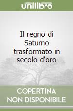 Il regno di Saturno trasformato in secolo d'oro libro