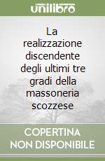 La realizzazione discendente degli ultimi tre gradi della massoneria scozzese libro