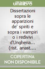 Dissertazioni sopra le apparizioni de' spiriti e sopra i vampiri o i redivivi d'Ungheria... (rist. anast. 1751) libro