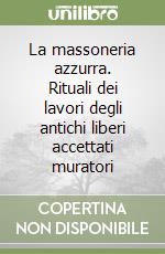 La massoneria azzurra. Rituali dei lavori degli antichi liberi accettati muratori libro